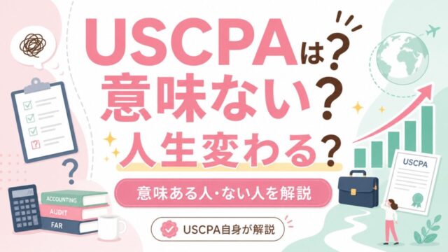米国公認会計士（USCPA）は意味ない？人生変わる？【USCPA自身が解説】