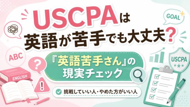 米国公認会計士（USCPA）は英語が苦手でも大丈夫？「英語苦手さん」のための現実チェック