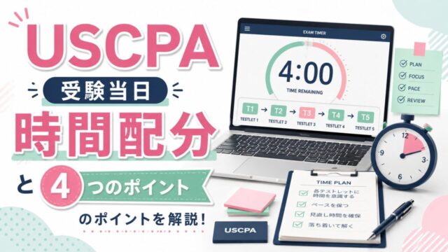 USCPA受験当日の科目別の時間配分と4つのポイントを解説！