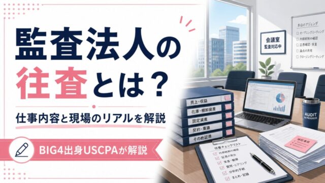 監査法人の往査とは？BIG4出身USCPAが仕事内容と現場のリアルを解説