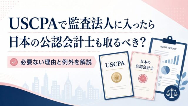 USCPAで監査法人に入ったら日本の公認会計士も取るべき？必要ない理由と例外を解説