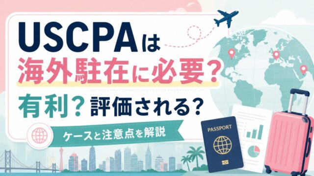 USCPA資格は海外駐在に必要？有利？評価されるケースと注意点を解説