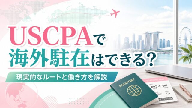 USCPAで海外駐在はできる？現実的なルートと働き方を解説