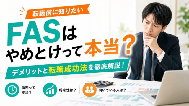 FASはやめとけって本当？FASのデメリットと転職成功法を徹底解説！